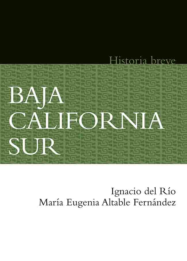BAJA CALIFORNIA SUR. HISTORIA BREVE. Río Chávez, Ignacio del; Altable Fernández, María Eugenia BAJA CALIFORNIA SUR. HISTORIA BREVE. Río Chávez, Ignacio del; Altable Fernández, María Eugenia